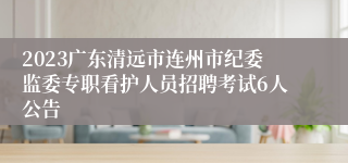 2023广东清远市连州市纪委监委专职看护人员招聘考试6人公告