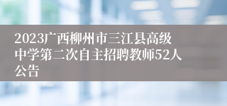 2023广西柳州市三江县高级中学第二次自主招聘教师52人公告