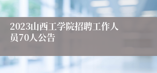 2023山西工学院招聘工作人员70人公告