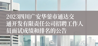 2023四川广安华蓥市通达交通开发有限责任公司招聘工作人员面试成绩和排名的公告