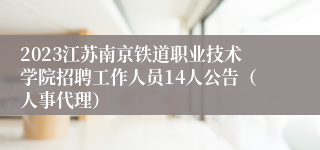 2023江苏南京铁道职业技术学院招聘工作人员14人公告（人事代理）