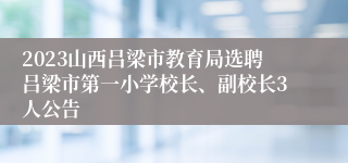 2023山西吕梁市教育局选聘吕梁市第一小学校长、副校长3人公告