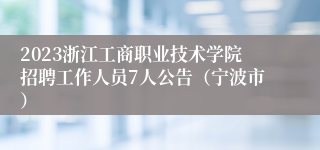 2023浙江工商职业技术学院招聘工作人员7人公告（宁波市）