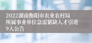 2022湖南衡阳市农业农村局所属事业单位急需紧缺人才引进9人公告