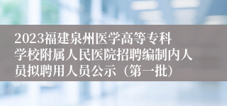 2023福建泉州医学高等专科学校附属人民医院招聘编制内人员拟聘用人员公示（第一批）