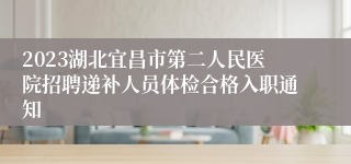 2023湖北宜昌市第二人民医院招聘递补人员体检合格入职通知