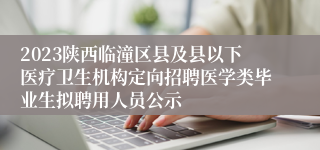 2023陕西临潼区县及县以下医疗卫生机构定向招聘医学类毕业生拟聘用人员公示