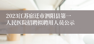 2023江苏宿迁市泗阳县第一人民医院招聘拟聘用人员公示