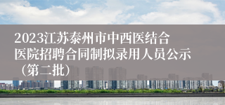 2023江苏泰州市中西医结合医院招聘合同制拟录用人员公示（第二批）