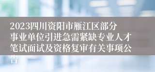 2023四川资阳市雁江区部分事业单位引进急需紧缺专业人才笔试面试及资格复审有关事项公告