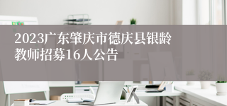 2023广东肇庆市德庆县银龄教师招募16人公告