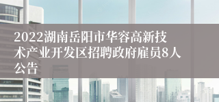 2022湖南岳阳市华容高新技术产业开发区招聘政府雇员8人公告