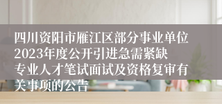 四川资阳市雁江区部分事业单位2023年度公开引进急需紧缺专业人才笔试面试及资格复审有关事项的公告