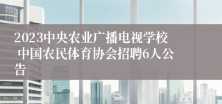 2023中央农业广播电视学校 中国农民体育协会招聘6人公告