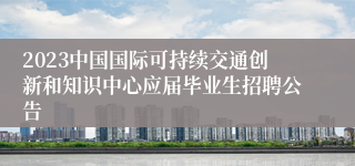 2023中国国际可持续交通创新和知识中心应届毕业生招聘公告