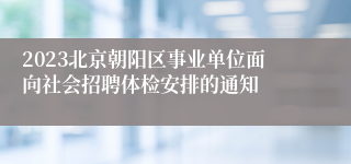 2023北京朝阳区事业单位面向社会招聘体检安排的通知