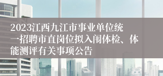 2023江西九江市事业单位统一招聘市直岗位拟入闱体检、体能测评有关事项公告