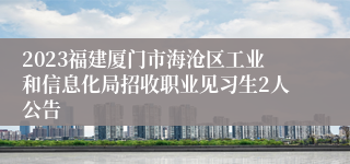 2023福建厦门市海沧区工业和信息化局招收职业见习生2人公告