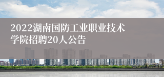 2022湖南国防工业职业技术学院招聘20人公告