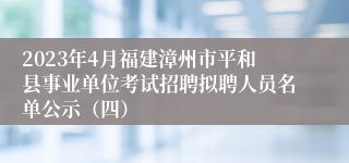 2023年4月福建漳州市平和县事业单位考试招聘拟聘人员名单公示（四）