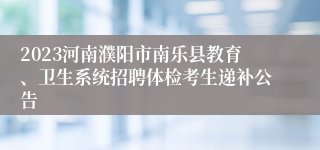 2023河南濮阳市南乐县教育、卫生系统招聘体检考生递补公告