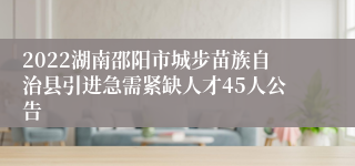 2022湖南邵阳市城步苗族自治县引进急需紧缺人才45人公告