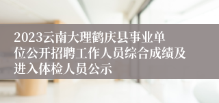 2023云南大理鹤庆县事业单位公开招聘工作人员综合成绩及进入体检人员公示