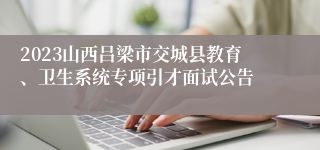 2023山西吕梁市交城县教育、卫生系统专项引才面试公告