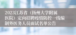 2023江苏省（扬州大学附属医院）定向招聘疫情防控一线编制外医务人员面试名单公告