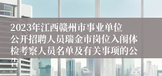 2023年江西赣州市事业单位公开招聘人员瑞金市岗位入闱体检考察人员名单及有关事项的公告