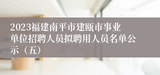 2023福建南平市建瓯市事业单位招聘人员拟聘用人员名单公示（五）