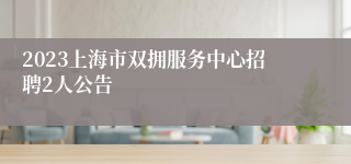 2023上海市双拥服务中心招聘2人公告