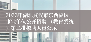 2023年湖北武汉市东西湖区事业单位公开招聘 （教育系统）第二批拟聘人员公示