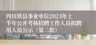 四川珙县事业单位2023年上半年公开考核招聘工作人员拟聘用人员公示（第二批）