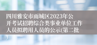 四川雅安市雨城区2023年公开考试招聘综合类事业单位工作人员拟聘用人员的公示(第二批)