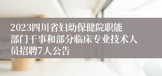 2023四川省妇幼保健院职能部门干事和部分临床专业技术人员招聘7人公告