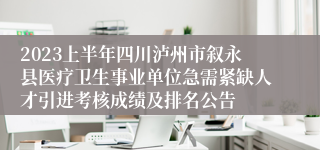 2023上半年四川泸州市叙永县医疗卫生事业单位急需紧缺人才引进考核成绩及排名公告