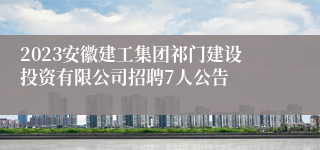 2023安徽建工集团祁门建设投资有限公司招聘7人公告