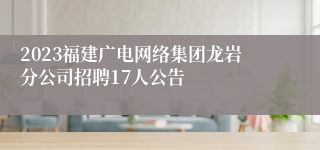 2023福建广电网络集团龙岩分公司招聘17人公告