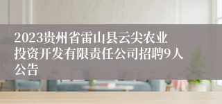 2023贵州省雷山县云尖农业投资开发有限责任公司招聘9人公告