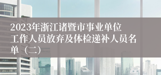 2023年浙江诸暨市事业单位工作人员放弃及体检递补人员名单（二）