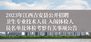 2023年江西吉安县公开招聘卫生专业技术人员 入闱体检人员名单及体检考察有关事项公告 