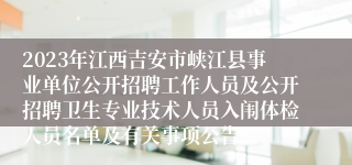 2023年江西吉安市峡江县事业单位公开招聘工作人员及公开招聘卫生专业技术人员入闱体检人员名单及有关事项公告