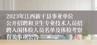 2023年江西新干县事业单位公开招聘和卫生专业技术人员招聘入闱体检人员名单及体检考察有关事项公告