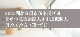 2023湖北宜昌市伍家岗区事业单位急需紧缺人才引进拟聘人员公示公告（第一批）