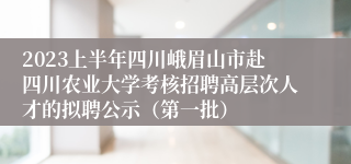 2023上半年四川峨眉山市赴四川农业大学考核招聘高层次人才的拟聘公示（第一批）