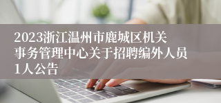 2023浙江温州市鹿城区机关事务管理中心关于招聘编外人员1人公告