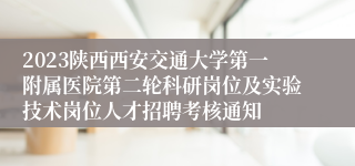 2023陕西西安交通大学第一附属医院第二轮科研岗位及实验技术岗位人才招聘考核通知