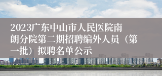 2023广东中山市人民医院南朗分院第二期招聘编外人员（第一批）拟聘名单公示