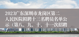 2023广东深圳市龙岗区第二人民医院拟聘十三名聘员名单公示（第八、九、十、十一次招聘）